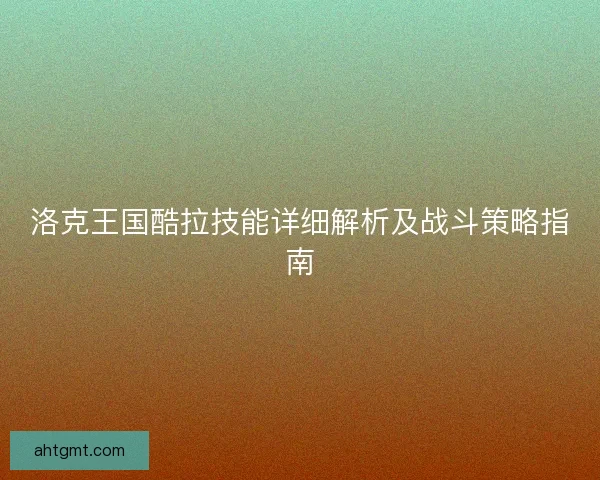 洛克王国酷拉技能详细解析及战斗策略指南