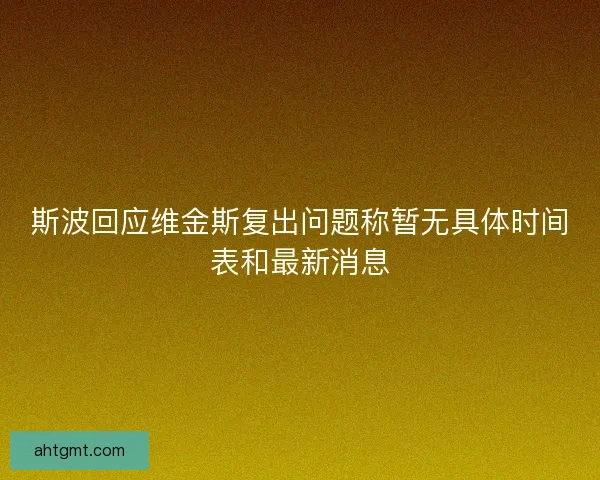 斯波回应维金斯复出问题称暂无具体时间表和最新消息